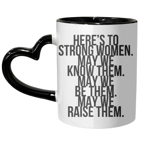 Here's to Strong Women. May We Know Them. May We Be Them. May We Raise Them. Bold - unique mug by Toni Scott
