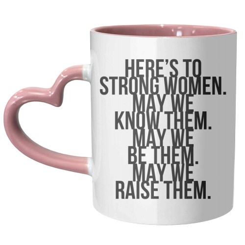 Here's to Strong Women. May We Know Them. May We Be Them. May We Raise Them. Bold - unique mug by Toni Scott