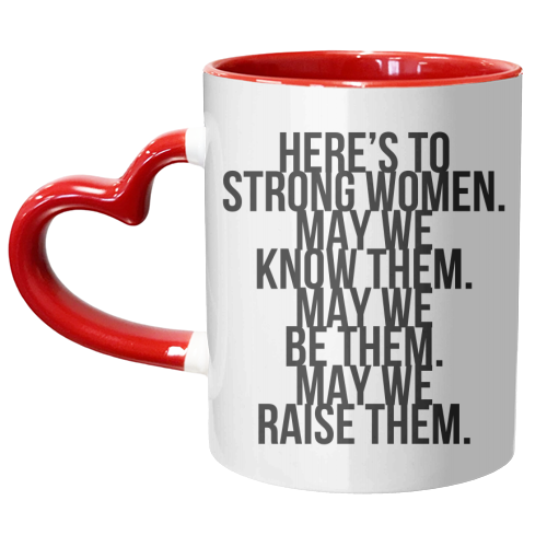 Here's to Strong Women. May We Know Them. May We Be Them. May We Raise Them. Bold - unique mug by Toni Scott