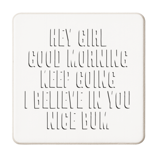 Hey Girl Good Morning Keep Going I Believe in You Nice Bum Shadow Font - personalised beer coaster by Toni Scott
