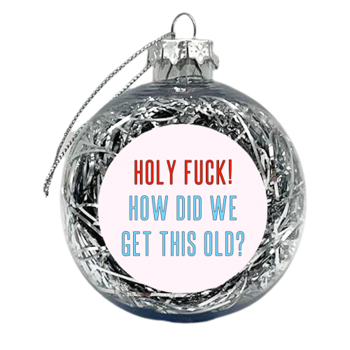 Holy Fuck! How Did We Get This Old? - xmas bauble by Adam Regester