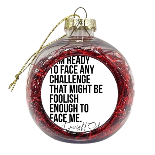 I Am Ready to Face Any Challenge That Might be Foolish Enough to Face Me. -Dwight Schrute Quote - xmas bauble by Toni Scott