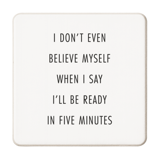 I Don't Even Believe Myself When I Say I'll Be Ready In Five Minutes - personalised beer coaster by Toni Scott