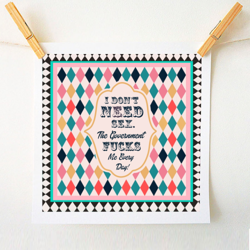 I DON'T NEED SEX. THE GOVERNMENT F***S ME EVERY DAY! - A1 - A4 art print by Wallace Elizabeth
