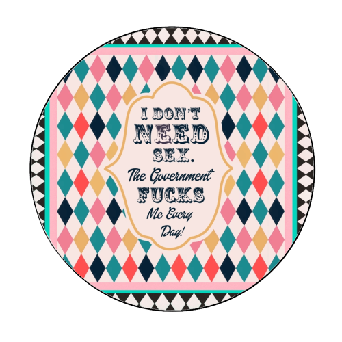 I DON'T NEED SEX. THE GOVERNMENT F***S ME EVERY DAY! - Circle Sticker by Wallace Elizabeth