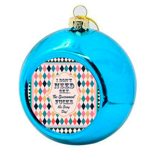 I DON'T NEED SEX. THE GOVERNMENT F***S ME EVERY DAY! - colourful christmas bauble by Wallace Elizabeth