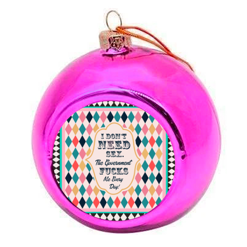 I DON'T NEED SEX. THE GOVERNMENT F***S ME EVERY DAY! - colourful christmas bauble by Wallace Elizabeth