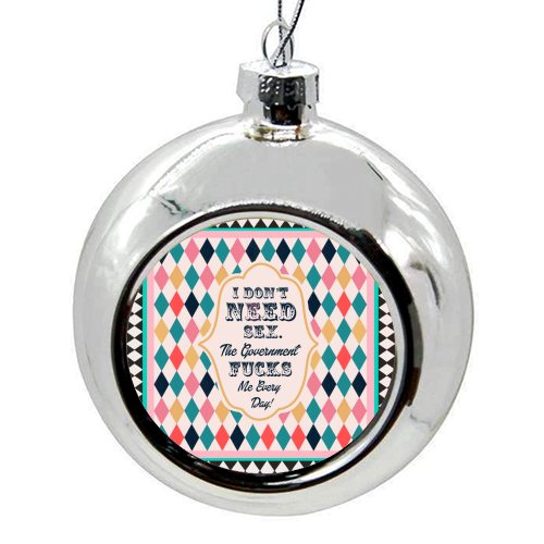 I DON'T NEED SEX. THE GOVERNMENT F***S ME EVERY DAY! - colourful christmas bauble by Wallace Elizabeth