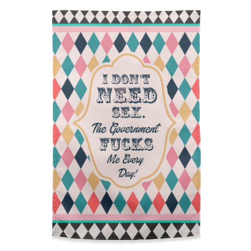 I DON'T NEED SEX. THE GOVERNMENT F***S ME EVERY DAY! - funny tea towel by Wallace Elizabeth
