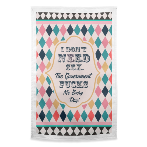 I DON'T NEED SEX. THE GOVERNMENT F***S ME EVERY DAY! - funny tea towel by Wallace Elizabeth