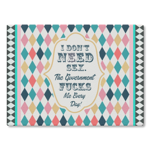 I DON'T NEED SEX. THE GOVERNMENT F***S ME EVERY DAY! - glass chopping board by Wallace Elizabeth