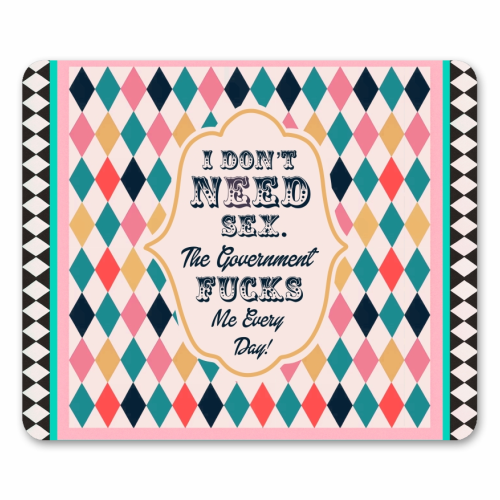 I DON'T NEED SEX. THE GOVERNMENT F***S ME EVERY DAY! - mouse mat by Wallace Elizabeth