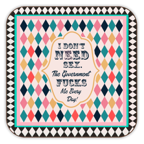 I DON'T NEED SEX. THE GOVERNMENT F***S ME EVERY DAY! - personalised beer coaster by Wallace Elizabeth