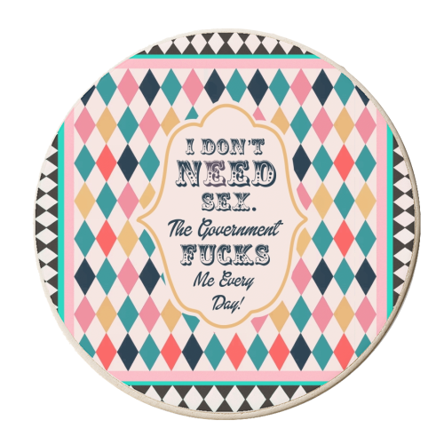 I DON'T NEED SEX. THE GOVERNMENT F***S ME EVERY DAY! - personalised beer coaster by Wallace Elizabeth