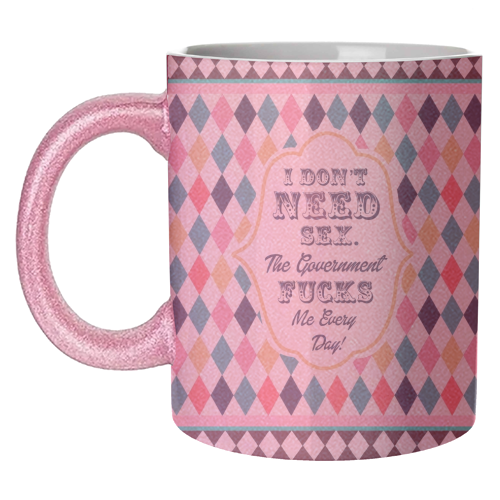 I DON'T NEED SEX. THE GOVERNMENT F***S ME EVERY DAY! - unique mug by Wallace Elizabeth