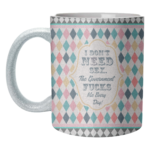 I DON'T NEED SEX. THE GOVERNMENT F***S ME EVERY DAY! - unique mug by Wallace Elizabeth