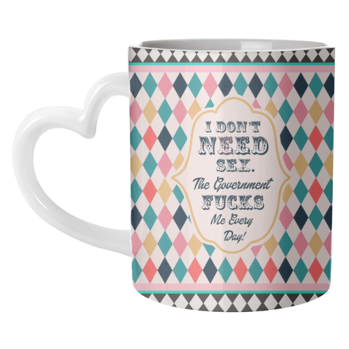 I DON'T NEED SEX. THE GOVERNMENT F***S ME EVERY DAY! - unique mug by Wallace Elizabeth