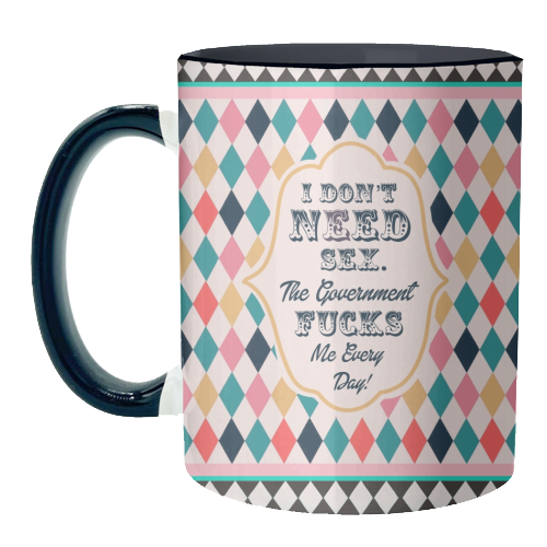 I DON'T NEED SEX. THE GOVERNMENT F***S ME EVERY DAY! - unique mug by Wallace Elizabeth