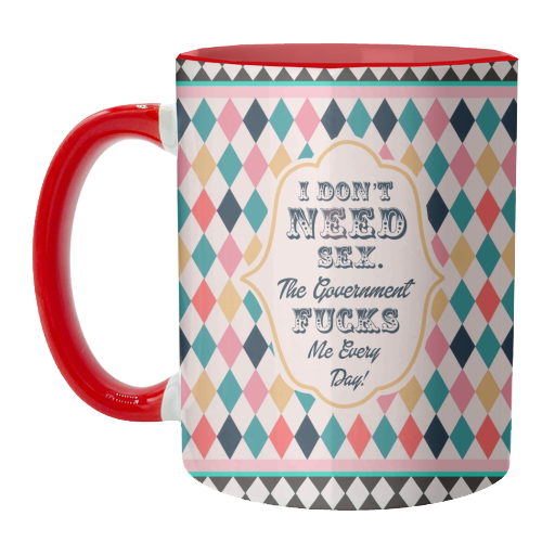 I DON'T NEED SEX. THE GOVERNMENT F***S ME EVERY DAY! - unique mug by Wallace Elizabeth