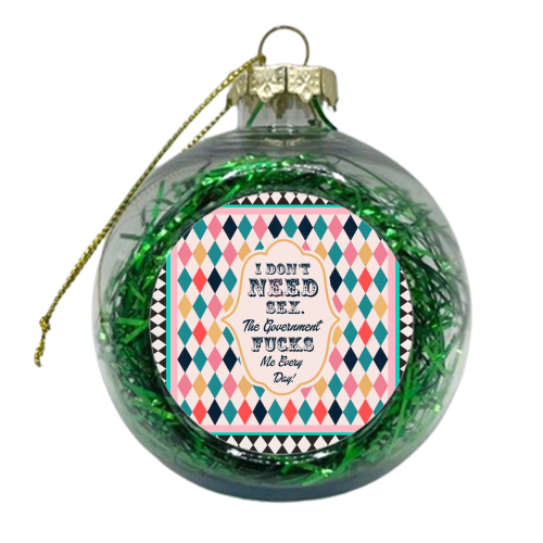 I DON'T NEED SEX. THE GOVERNMENT F***S ME EVERY DAY! - xmas bauble by Wallace Elizabeth