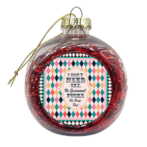I DON'T NEED SEX. THE GOVERNMENT F***S ME EVERY DAY! - xmas bauble by Wallace Elizabeth
