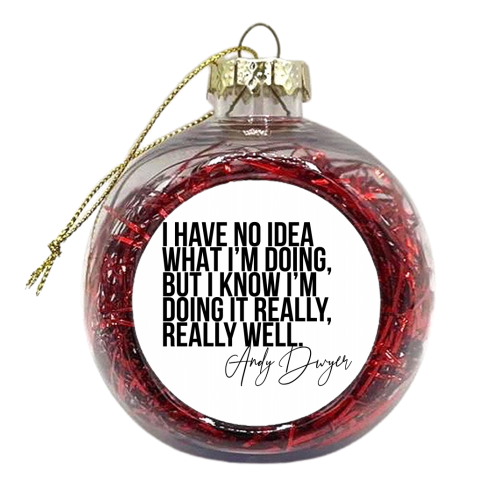 I Have No Idea What I'm Doing, but I Know I'm Doing It Really, Really Well. -Andy Dwyer, Parks and Recreation Quote - xmas bauble by Toni Scott