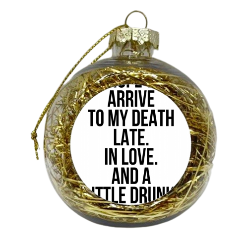 I Hope to Arrive to My Death Late. In Love. And A Little Drunk. -Atticus Quote - xmas bauble by Toni Scott
