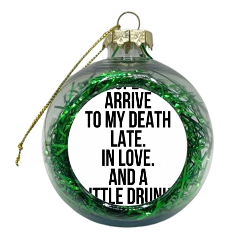 I Hope to Arrive to My Death Late. In Love. And A Little Drunk. -Atticus Quote - xmas bauble by Toni Scott