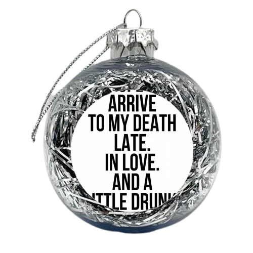 I Hope to Arrive to My Death Late. In Love. And A Little Drunk. -Atticus Quote - xmas bauble by Toni Scott