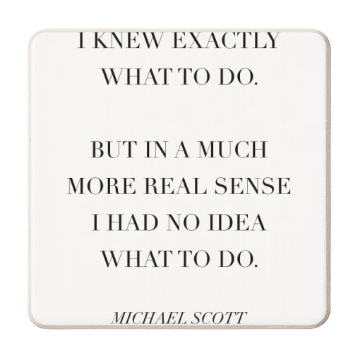 I Knew Exactly What to Do. But In A Much More Real Sense I Had No Idea What To Do. -Michael Scott, The Office Quote - personalised beer coaster by Toni Scott