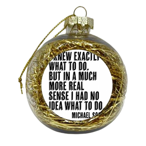 I Knew Exactly What to Do. But In A Much More Real Sense I Had No Idea What To Do. -Michael Scott, The Office Quote Shadow Quote - xmas bauble by Toni Scott