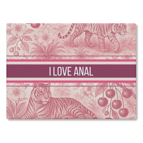 I love anal - glass chopping board by Lilly Rose