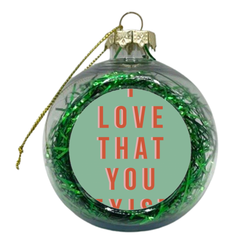 I Love That You Exist - xmas bauble by The 13 Prints