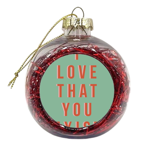I Love That You Exist - xmas bauble by The 13 Prints