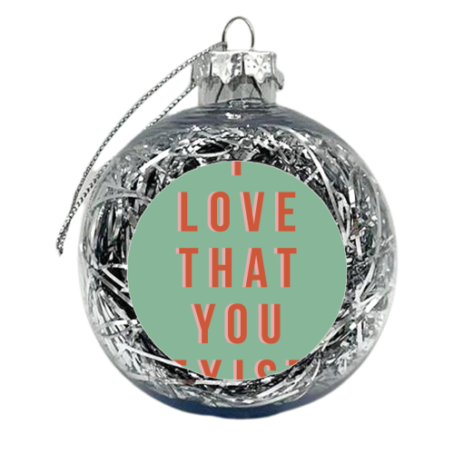 I Love That You Exist - xmas bauble by The 13 Prints