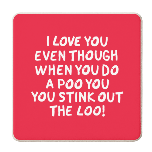 I love you even though when you do a poo you stink out the loo! - personalised beer coaster by The Boy and the Bear