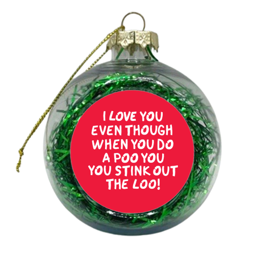 I love you even though when you do a poo you stink out the loo! - xmas bauble by The Boy and the Bear