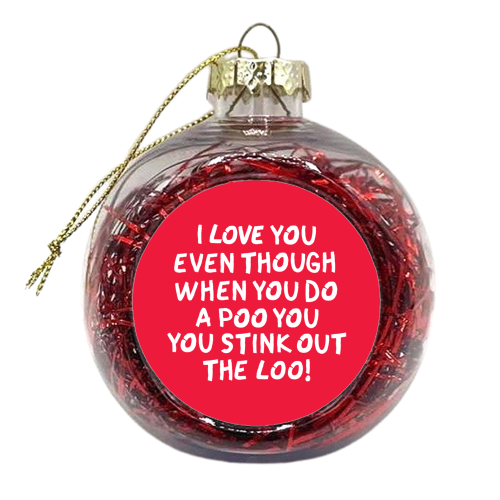 I love you even though when you do a poo you stink out the loo! - xmas bauble by The Boy and the Bear