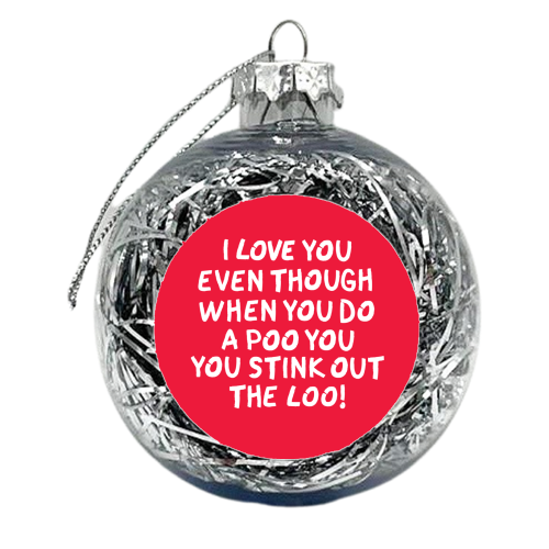 I love you even though when you do a poo you stink out the loo! - xmas bauble by The Boy and the Bear