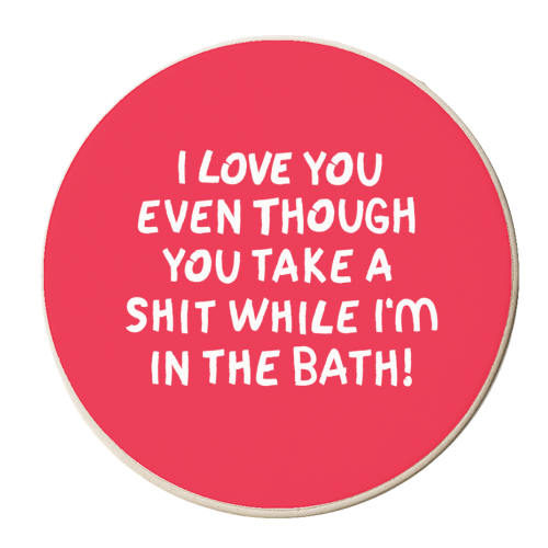 I love you even though you take a shit while i'm in the bath! - personalised beer coaster by The Boy and the Bear