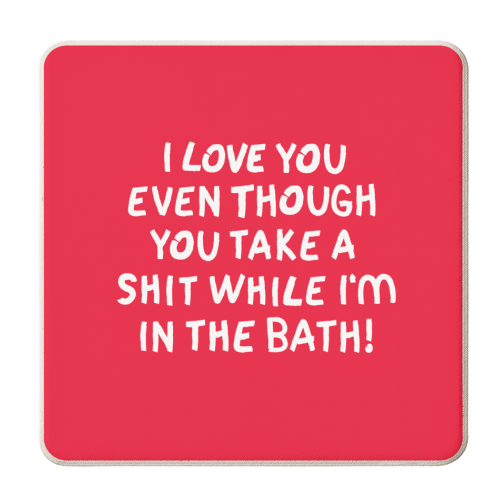 I love you even though you take a shit while i'm in the bath! - personalised beer coaster by The Boy and the Bear
