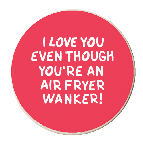 I love you even though you're an air fryer wanker! - personalised beer coaster by The Boy and the Bear