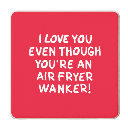 I love you even though you're an air fryer wanker! - personalised beer coaster by The Boy and the Bear