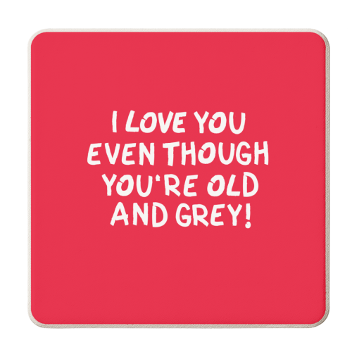 I love you even though you're old and grey! - personalised beer coaster by The Boy and the Bear