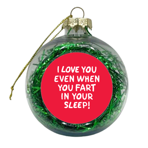 I love you even when you fart in your sleep! - xmas bauble by The Boy and the Bear