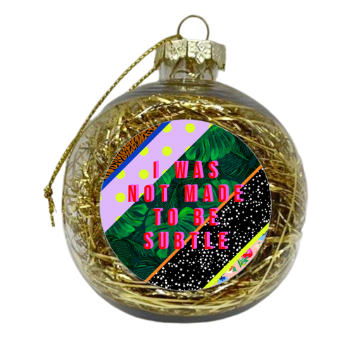 I WAS NOT MADE TO BE SUBTLE - xmas bauble by PEARL & CLOVER