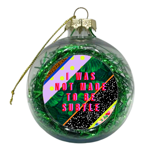 I WAS NOT MADE TO BE SUBTLE - xmas bauble by PEARL & CLOVER