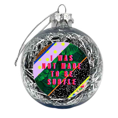 I WAS NOT MADE TO BE SUBTLE - xmas bauble by PEARL & CLOVER