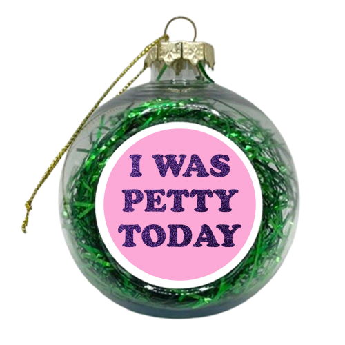 I WAS PETTY TODAY - xmas bauble by AP