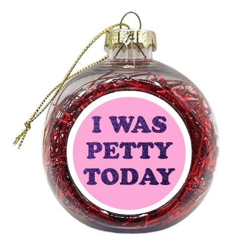 I WAS PETTY TODAY - xmas bauble by AP